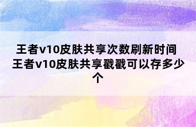 王者v10皮肤共享次数刷新时间 王者v10皮肤共享戳戳可以存多少个